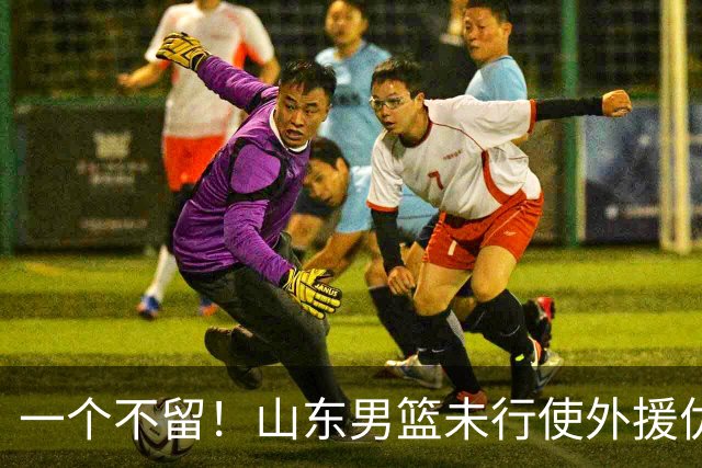 一个不留！山东男篮未行使外援优先续约权，将重新寻找新外援