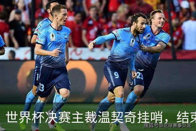 世界杯决赛主裁温契奇挂哨，结束裁判生涯