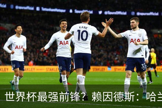世界杯最强前锋？赖因德斯：哈兰德是我朋友，但我坚持要选加克波