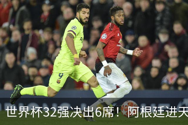 世界杯32强决出6席！阿根廷进天堂半区，避开5大前冠军，4强稳了