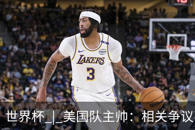 世界杯 | 美国队主帅：相关争议不是失利的借口