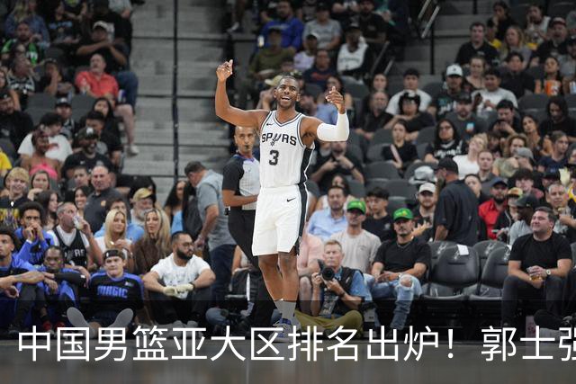 中国男篮亚大区排名出炉！郭士强最新发声，篮协做明智决定