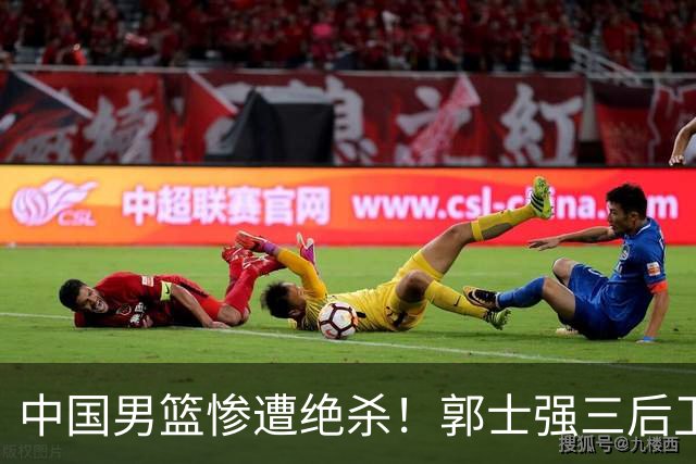 中国男篮惨遭绝杀！郭士强三后卫酿败局，廖三宁错失关键罚球！