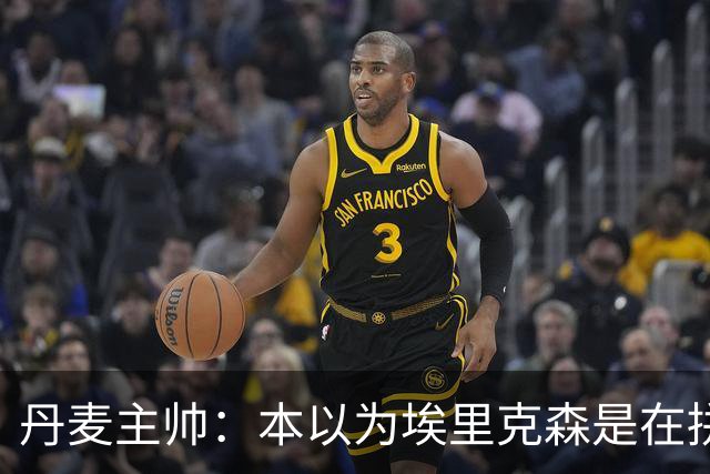 丹麦主帅：本以为埃里克森是在拼抢后受伤，此事让我感觉非常沉重