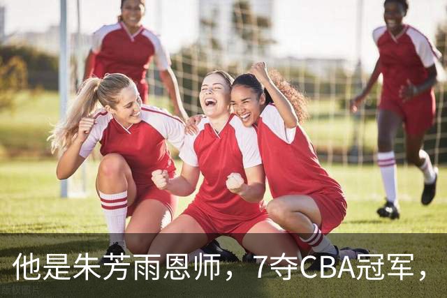 他是朱芳雨恩师，7夺CBA冠军，却在上海晚节不保，儿子成他的骄傲