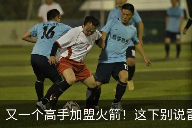 又一个高手加盟火箭！这下别说雷霆，连马刺也要担心了