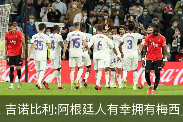 吉诺比利:阿根廷人有幸拥有梅西 萨拉赫很伟大但梅西在另一个星系