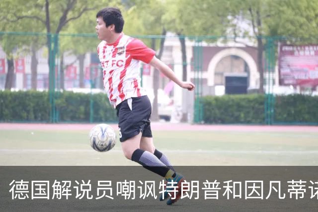 德国解说员嘲讽特朗普和因凡蒂诺：这俩痴迷权力，天生一对