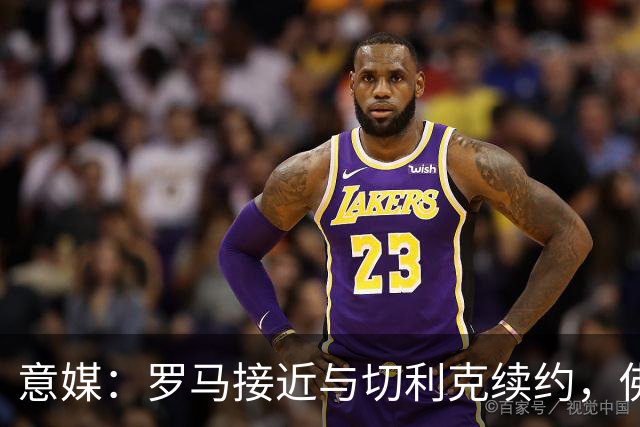 意媒：罗马接近与切利克续约，佛罗伦萨曾进行过接触