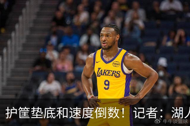 护筐垫底&速度倒数！记者：湖人可用25号签补强中锋和小前锋