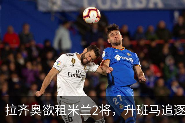 拉齐奥欲租米兰2将，升班马追逐泽罗利，阿莫林钦点卡马达留队