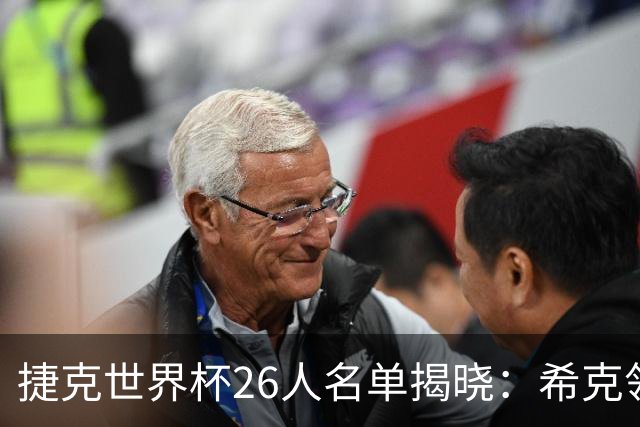 捷克世界杯26人名单揭晓：希克领衔，金斯基无缘大赛
