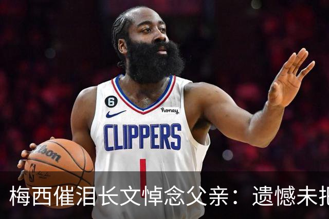 梅西催泪长文悼念父亲：遗憾未把世界杯冠军带给你 对未来充满怀疑
