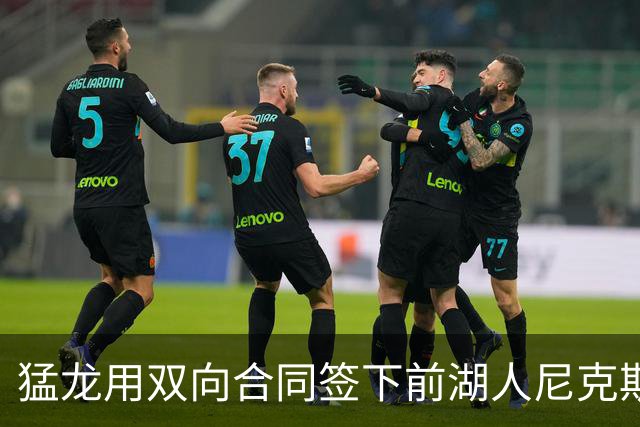 猛龙用双向合同签下前湖人尼克斯旧将，这是他最后一份双向合同？