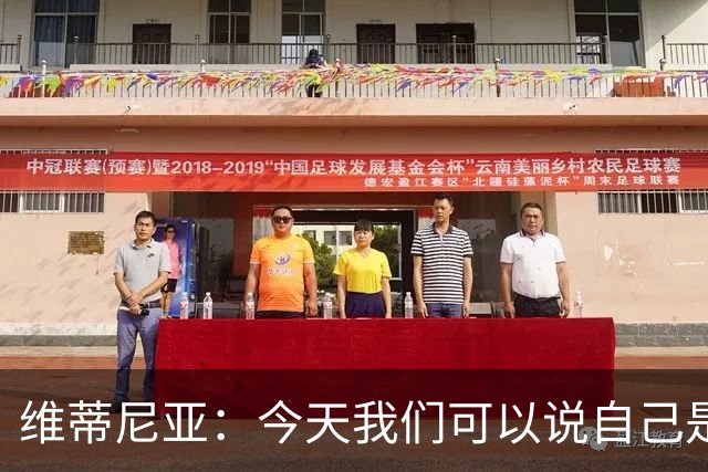 维蒂尼亚：今天我们可以说自己是欧洲最佳，是世界最佳