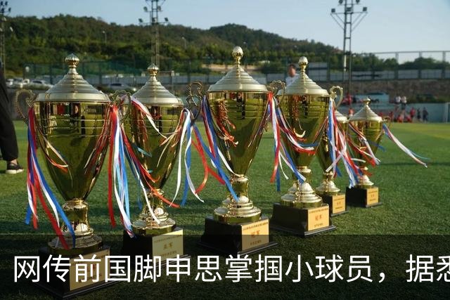 网传前国脚申思掌掴小球员，据悉球员父母已经报警