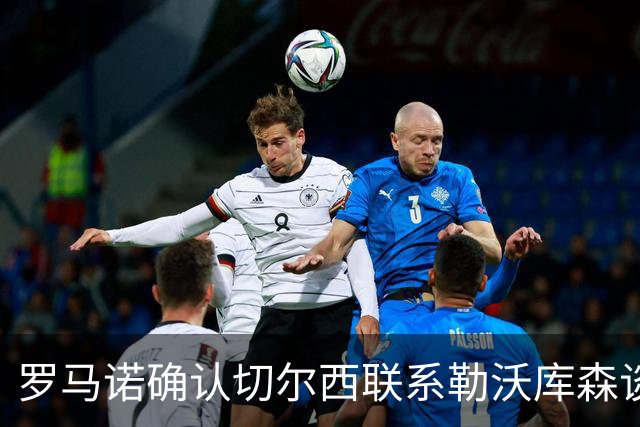 罗马诺确认切尔西联系勒沃库森谈妖星 转会费远低于传闻