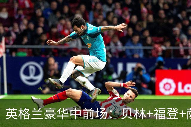 英格兰豪华中前场：贝林+福登+萨卡+凯恩+赖斯
