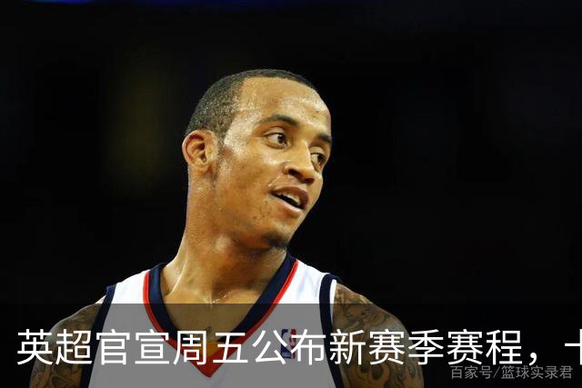 英超官宣周五公布新赛季赛程，卡里克表示争冠很乐观！自曝理想打法