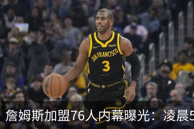 詹姆斯加盟76人内幕曝光：凌晨5点特训结缘，马克西成关键推手