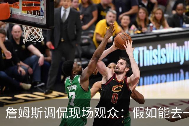 詹姆斯调侃现场观众：假如能去一个阳光明媚的地方 哦 迈阿密！