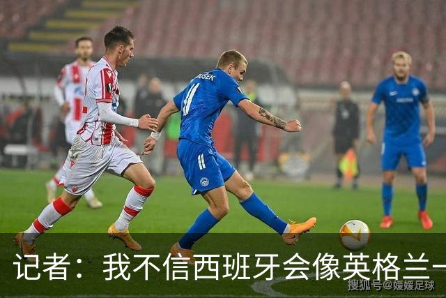记者：我不信西班牙会像英格兰一样选择自我毁灭，这输了纯活该