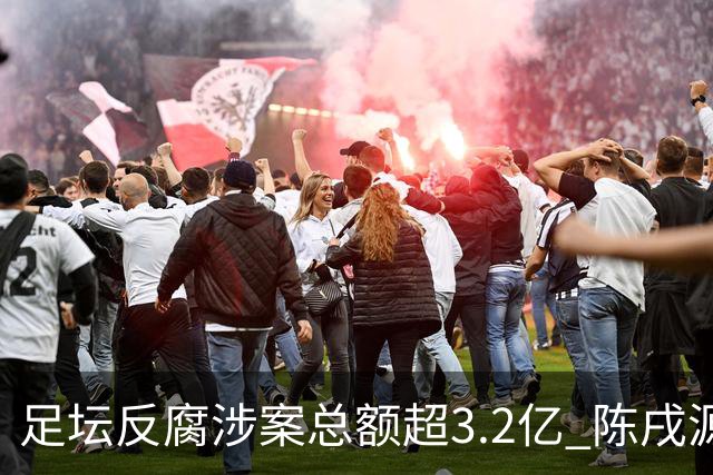 足坛反腐涉案总额超3.2亿 陈戌源李铁2人达2亿