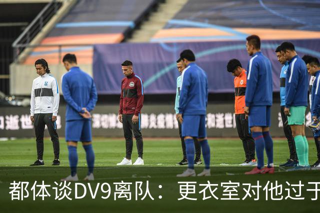 都体谈DV9离队：更衣室对他过于张扬的举动和过分领导行为很不满