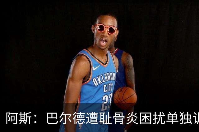 阿斯：巴尔德遭耻骨炎困扰单独训练，巴萨希望他赛季揭幕完全恢复