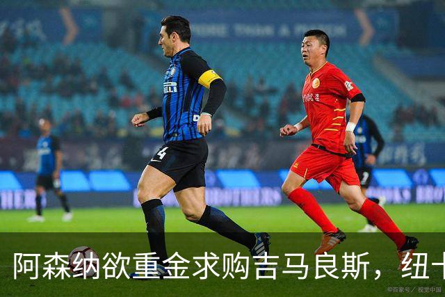 阿森纳欲重金求购吉马良斯，纽卡坚守高价不松口