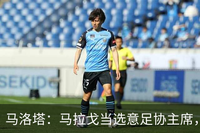马洛塔：马拉戈当选意足协主席，他的履历成就证明他是天生的赢家