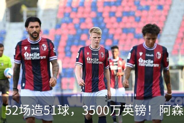 52场造51球，3500万英镑！阿森纳盯上昔日英超“弃将”，这次能打脸吗？