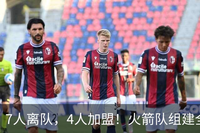 7人离队，4人加盟！火箭队组建全新阵容，引援未结束？斯通仍有后手