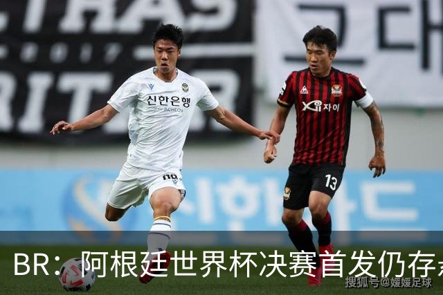 B/R：阿根廷世界杯决赛首发仍存悬念，蒙铁尔或取代莫利纳
