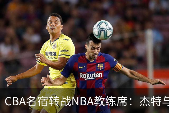 CBA名宿转战NBA教练席：杰特与中国男篮的不解之缘