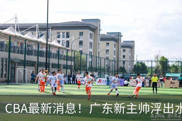 CBA最新消息！广东新主帅浮出水面，山西续约迪亚洛，广厦保留布朗续约权