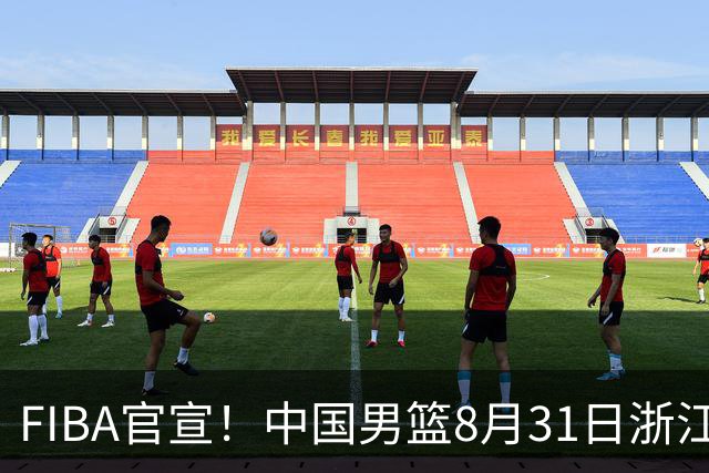 FIBA官宣！中国男篮8月31日浙江诸暨迎战黎巴嫩