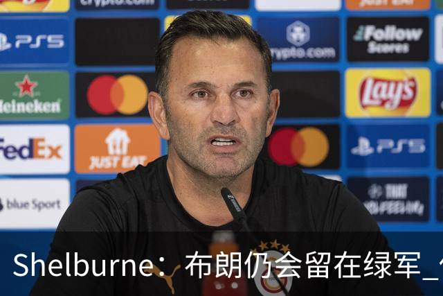 Shelburne：布朗仍会留在绿军 他不是感情受伤就申请交易的人