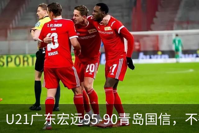 U21广东宏远95-90青岛国信，不得不承认的5个事实，杜锋高兴坏了